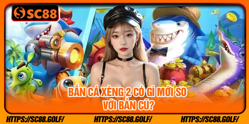 Bắn cá xèng 2 có gì mới so với bản cũ?