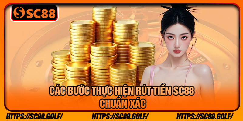 Các Bước Thực Hiện Rút Tiền SC88 Chuẩn Xác