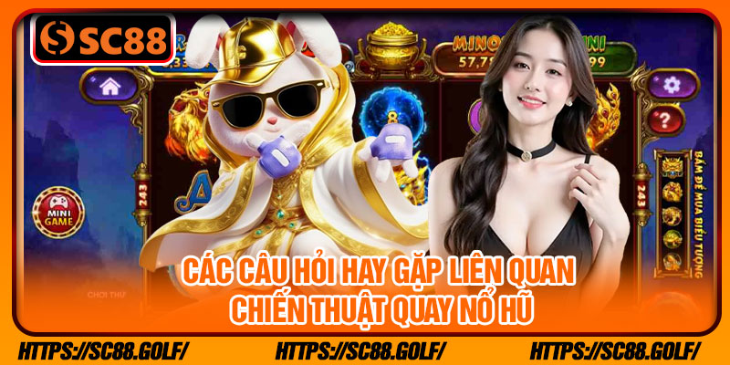 Các câu hỏi hay gặp liên quan chiến thuật quay nổ hũ