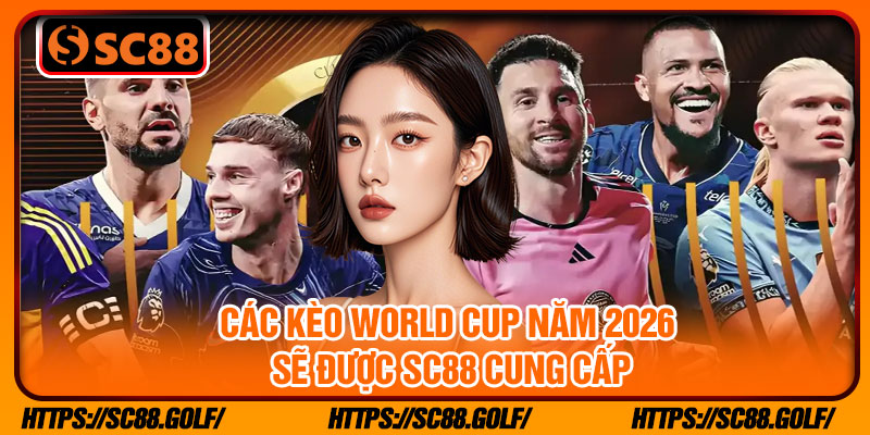 Các kèo world cup năm 2026 sẽ được SC88 cung cấp