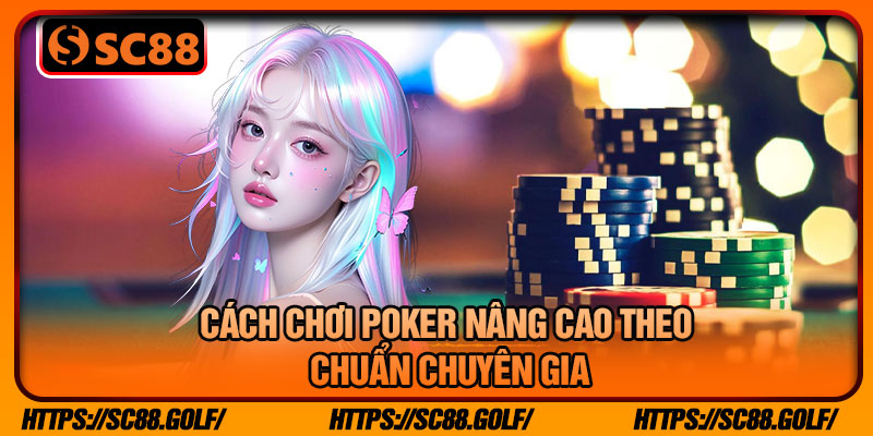 Cách Chơi Poker Nâng Cao Theo Chuẩn Chuyên Gia