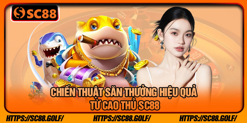 Chiến Thuật Săn Thưởng Hiệu Quả Từ Cao Thủ SC88