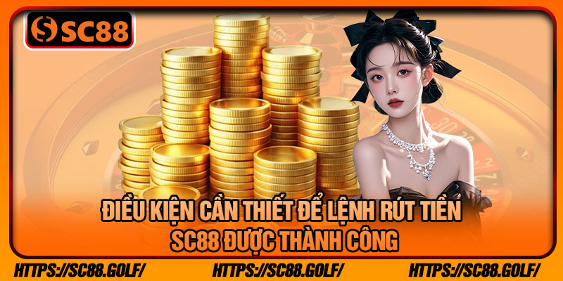 Điều Kiện Cần Thiết Để Lệnh Rút Tiền SC88 Được Thành Công