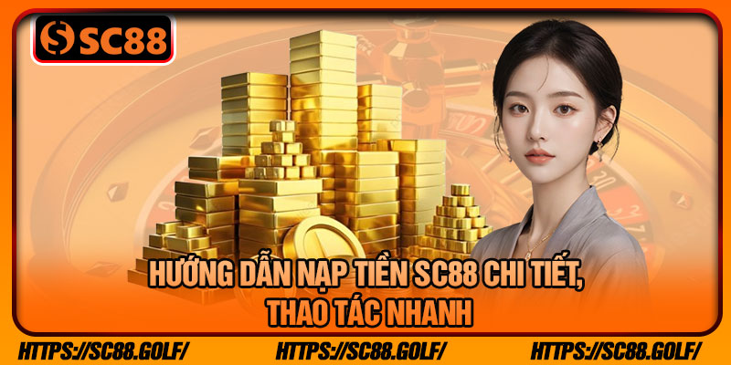 Hướng Dẫn Nạp Tiền SC88 Chi Tiết, Thao Tác Nhanh