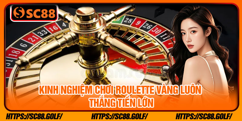 Kinh nghiệm chơi roulette vàng luôn thắng tiền lớn