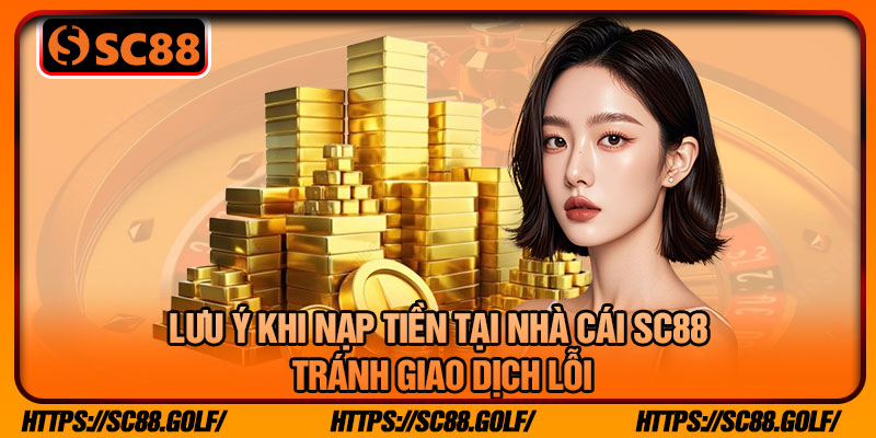 Lưu Ý Khi Nạp Tiền Tại Nhà Cái SC88 Tránh Giao Dịch Lỗi