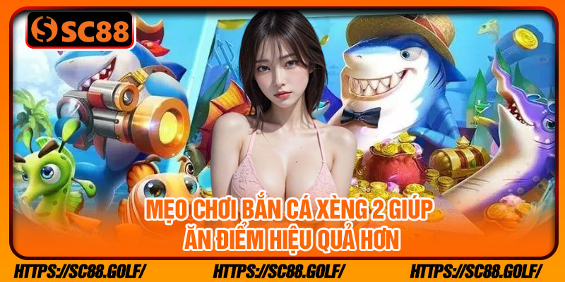 Mẹo chơi bắn cá xèng 2 giúp ăn điểm hiệu quả hơn