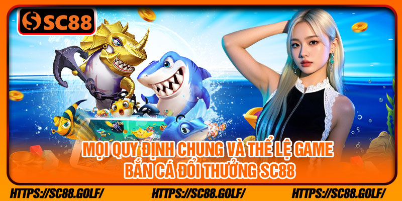 Mọi quy định chung và thể lệ game bắn cá đổi thưởng SC88