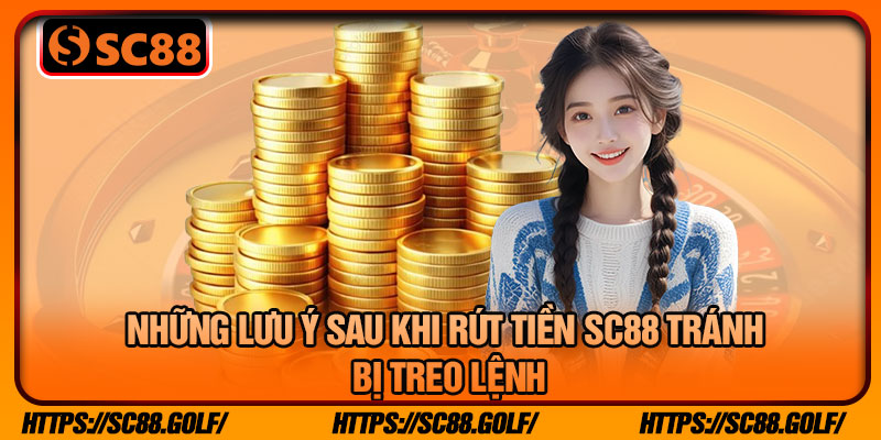 Những Lưu Ý Sau Khi Rút Tiền SC88 Tránh Bị Treo Lệnh