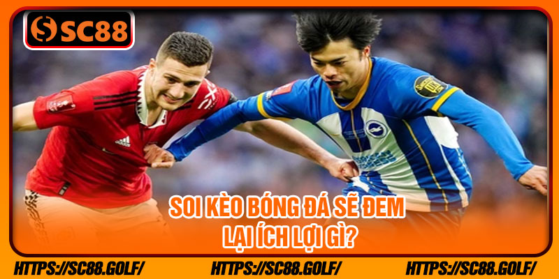 Soi kèo bóng đá sẽ đem lại ích lợi gì?