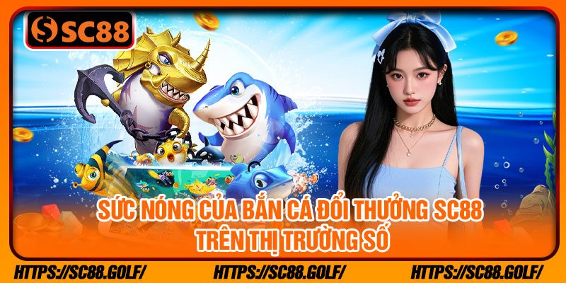 Sức nóng của bắn cá đổi thưởng SC88 trên thị trường số