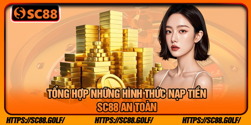 Tổng Hợp Những Hình Thức Nạp Tiền SC88 An Toàn