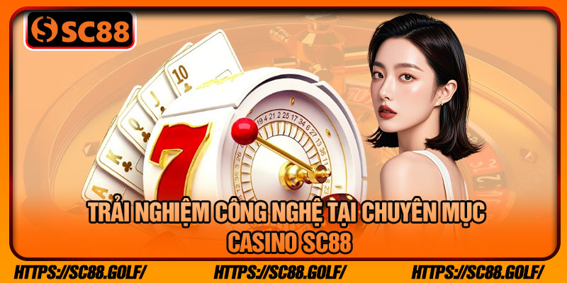 Trải Nghiệm Công Nghệ Tại Chuyên Mục Casino sc88