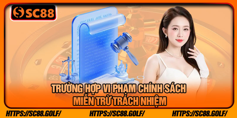Trường Hợp Vi Phạm Chính Sách Miễn Trừ Trách Nhiệm